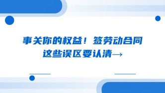 事关你的权益！签劳动合同，这些误区要认清→